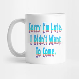 Sorry Im Late I Didnt Want To Come Mug